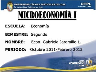 MICROECONOMÍA I
ESCUELA:   Economía

BIMESTRE: Segundo

NOMBRE:    Econ. Gabriela Jaramillo L.

PERIODO:   Octubre 2011-Febrero 2012
 