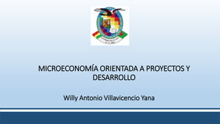 MICROECONOMÍA ORIENTADA A PROYECTOS Y
DESARROLLO
Willy Antonio Villavicencio Yana
 