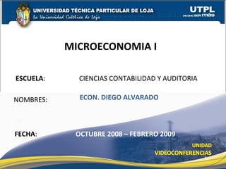 ESCUELA :  CIENCIAS CONTABILIDAD Y AUDITORIA NOMBRES: MICROECONOMIA I  FECHA : ECON. DIEGO ALVARADO OCTUBRE 2008 – FEBRERO 2009 