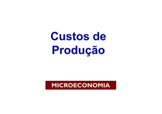 Custos de
Produção

MICROECONOMIA
 