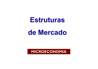 Estruturas
de Mercado

MICROECONOMIA
 