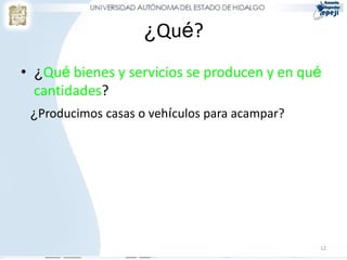 ¿Qué?
• ¿Qué bienes y servicios se producen y en qué
  cantidades?
 ¿Producimos casas o vehículos para acampar?




                                               12
 