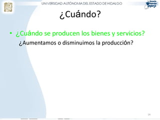 ¿Cuándo?
• ¿Cuándo se producen los bienes y servicios?
   ¿Aumentamos o disminuimos la producción?




                                                14
 