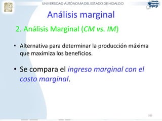 Análisis marginal
2. Análisis Marginal (CM vs. IM)

• Alternativa para determinar la producción máxima
  que maximiza los beneficios.

• Se compara el ingreso marginal con el
  costo marginal.



                                                 283
 