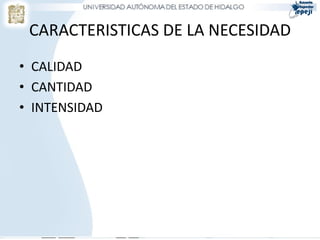 CARACTERISTICAS DE LA NECESIDAD
• CALIDAD
• CANTIDAD
• INTENSIDAD
 
