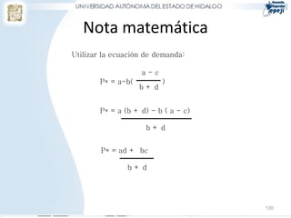 Nota matemática
130
Utilizar la ecuación de demanda:
P* = a-b( )
a - c
b + d
P* = a (b + d) - b ( a - c)
b + d
P* = ad + bc
b + d
 