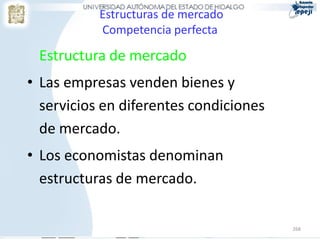 268
Estructuras de mercado
Competencia perfecta
Estructura de mercado
• Las empresas venden bienes y
servicios en diferentes condiciones
de mercado.
• Los economistas denominan
estructuras de mercado.
 