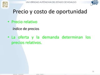 Precio y costo de oportunidad
• Precio relativo
índice de precios
• La oferta y la demanda determinan los
precios relativos.
78
 