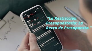 "La Restricción
Presupuestaria: La
Recta de Presupuesto."
 
