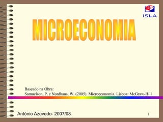 António Azevedo- 2007/08 1
Baseado na Obra:
Samuelson, P. e Nordhaus, W. (2005). Microeconomia. Lisboa: McGraw-Hill
 