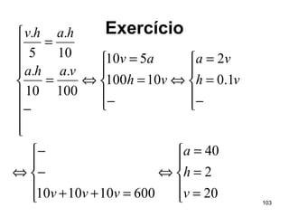 103
Exercício





=
=
=
⇔





=++
−
−
⇔





−
=
=
⇔





−
=
=
⇔









−
=
=
20
2
40
600101010
1.0
2
10100
510
100
.
10
.
10
.
5
.
v
h
a
vvv
vh
va
vh
av
vaha
hahv
 