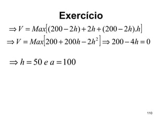 110
Exercício
[ ]
[ ] 042002200200
).2200(2)2200(
2
=−⇒−+=⇒
−++−=⇒
hhhMaxV
hhhhMaxV
10050 ==⇒ aeh
 