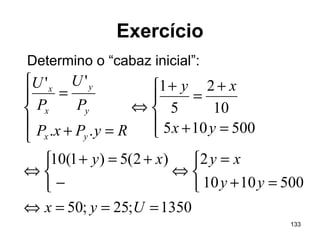 133
Exercício
1350;25;50
5001010
2)2(5)1(10
500105
10
2
5
1
..
''
===⇔



=+
=
⇔



−
+=+
⇔




=+
+
=
+
⇔





=+
=
Uyx
yy
xyxy
yx
xy
RyPxP
P
U
P
U
yx
y
y
x
x
Determino o “cabaz inicial”:
 