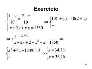 136
Exercício



=
=
⇒



−
=−+
⇔



=++++
+=
⇔



−
+=+
⇔




=++
+
=
+
76,35
76,34013484
135022
1
)2(10)1(10
1350.2
10
2
10
1
2
2
y
xxx
xxxx
xy
xy
yxyx
xy
 