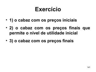 141
Exercício
• 1) o cabaz com os preços iniciais
• 2) o cabaz com os preços finais que
permite o nível de utilidade inicial
• 3) o cabaz com os preços finais
 