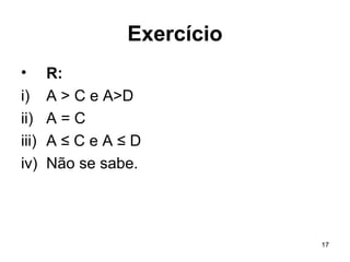 17
Exercício
• R:
i) A > C e A>D
ii) A = C
iii) A ≤ C e A ≤ D
iv) Não se sabe.
 