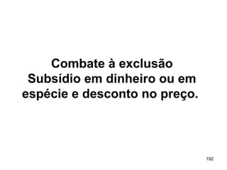 192
Combate à exclusão
Subsídio em dinheiro ou em
espécie e desconto no preço.
 