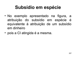 207
Subsídio em espécie
• No exemplo apresentado na figura, a
atribuição do subsídio em espécie é
equivalente à atribuição de um subsídio
em dinheiro
• pois a CI atingida é a mesma.
 