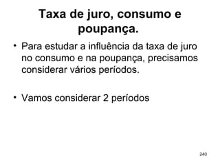 240
Taxa de juro, consumo e
poupança.
• Para estudar a influência da taxa de juro
no consumo e na poupança, precisamos
considerar vários períodos.
• Vamos considerar 2 períodos
 