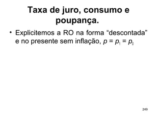 249
Taxa de juro, consumo e
poupança.
• Explicitemos a RO na forma “descontada”
e no presente sem inflação, p = p1 = p0
 