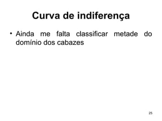 25
Curva de indiferença
• Ainda me falta classificar metade do
domínio dos cabazes
 