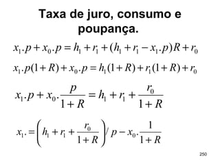 250
Taxa de juro, consumo e
poupança.
01101 )1()1(.)1(. rRrRhpxRpx ++++=++
R
r
rh
R
p
xpx
+
++=
+
+
11
.. 0
1101
R
xp
R
r
rhx
+
−





+
++=
1
1
./
1
. 0
0
111
01111101 ).(.. rRpxrhrhpxpx +−+++=+
 