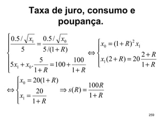 259
Taxa de juro, consumo e
poupança.
R
R
Rs
R
x
Rx
R
R
Rx
xRx
RR
xx
R
xx
+
=⇒




+
=
+=
⇔





+
+
=+
+=
⇔







+
+=
+
+
+
=
1
100
)(
1
20
)1(20
1
2
20)2(
)1(
1
100
100
1
5
.5
)1/(5
/5.0
5
/5.0
1
0
1
1
2
0
01
01
 