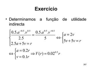 267
Exercício
• Determinamos a função de utilidade
indirecta
rrV
rv
ra
rvv
va
rva
vava
5.0
5.05.05.05.0
02.0)(
1.0
2.0
55
2
55.2
5
..5.0
5.2
..5.0
=⇒



=
=
⇔



=+
=
⇔





=+
=
−−
 