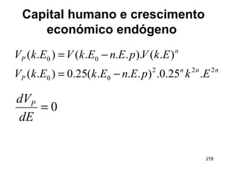 278
Capital humano e crescimento
económico endógeno
nnn
P
n
P
EkpEnEkEkV
EkVpEnEkVEkV
222
00
00
.25.0.)...(25.0).(
).()....().(
−=
−=
0=
dE
dVP
 