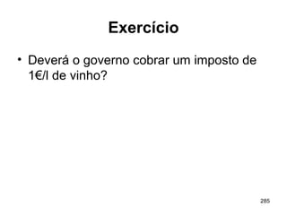 285
Exercício
• Deverá o governo cobrar um imposto de
1€/l de vinho?
 