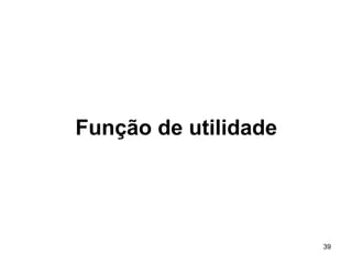 39
Função de utilidade
 