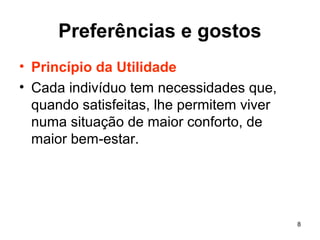 8
Preferências e gostos
• Princípio da Utilidade
• Cada indivíduo tem necessidades que,
quando satisfeitas, lhe permitem viver
numa situação de maior conforto, de
maior bem-estar.
 