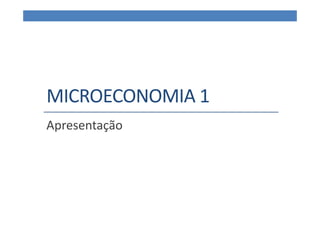 MICROECONOMIA 1
Apresentação
 