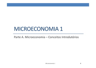 MICROECONOMIA 1
Parte A. Microeconomia – Conceitos Introdutórios
Microeconomia 1 8
 