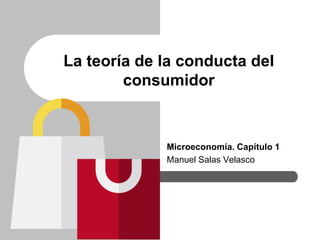 Microeconomía. Capítulo 1
Manuel Salas Velasco
La teoría de la conducta del
consumidor
 