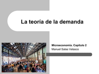 Microeconomía. Capítulo 2
Manuel Salas Velasco
La teoría de la demanda
 