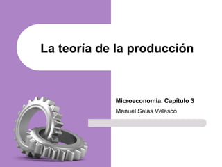 Microeconomía. Capítulo 3
Manuel Salas Velasco
La teoría de la producción
 