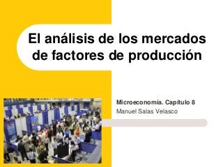 Microeconomía. Capítulo 8
Manuel Salas Velasco
El análisis de los mercados
de factores de producción
 