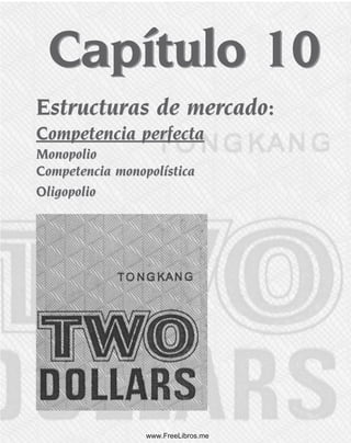 Capítulo 10
Estructuras de mercado:
Competencia perfecta
Monopolio
Competencia monopolística
Oligopolio
Estructuras de mercado:
Competencia perfecta
Monopolio
Competencia monopolística
Oligopolio
Capítulo 10
www.FreeLibros.me
 