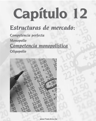 Capítulo 12
Estructuras de mercado:
Competencia perfecta
Monopolio
Competencia monopolística
Oligopolio
Estructuras de mercado:
Competencia perfecta
Monopolio
Competencia monopolística
Oligopolio
Capítulo 12
www.FreeLibros.me
 