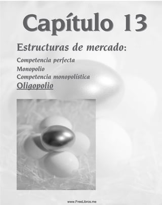 Capítulo 13
Estructuras de mercado:
Competencia perfecta
Monopolio
Competencia monopolística
Oligopolio
Estructuras de mercado:
Competencia perfecta
Monopolio
Competencia monopolística
Oligopolio
Capítulo 13
www.FreeLibros.me
 