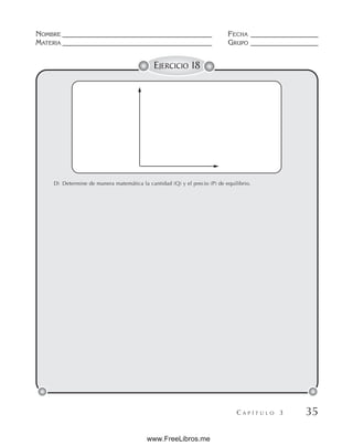 NOMBRE __________________________________________ FECHA ___________________
MATERIA __________________________________________ GRUPO ___________________
C A P Í T U L O 3 35
EJERCICIO 18
D) Determine de manera matemática la cantidad (Q) y el precio (P) de equilibrio.
www.FreeLibros.me
 