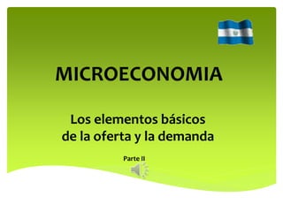 MICROECONOMIA
Los elementos básicos
de la oferta y la demanda
Parte II
 