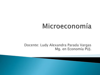Docente: Ludy Alexandra Parada Vargas
                 Mg. en Economía PUJ.
 