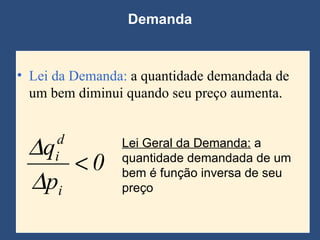 Demanda Lei da Demanda:  a quantidade demandada de um bem diminui quando seu preço aumenta. Lei Geral da Demanda:  a quantidade demandada de um bem é função inversa de seu preço 
