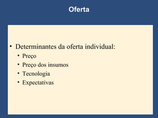 Determinantes da oferta individual: Preço Preço dos insumos Tecnologia Expectativas Oferta 