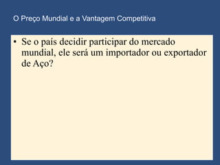 O Preço Mundial e a Vantagem Competitiva Se o país decidir participar do mercado mundial, ele será um importador ou exportador de Aço? 