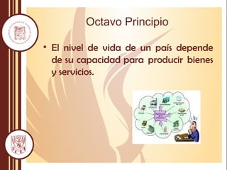 Octavo Principio
• El nivel de vida de un país depende
de su capacidad para producir bienes
y servicios.
 