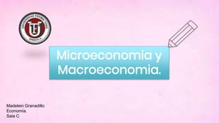 Microeconomia y
Macroeconomia.
Madelein Granadillo
Economía.
Saia C
 