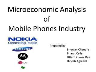 Microeconomic Analysis
          of
Mobile Phones Industry
           Prepared by:
                          Bhuwan Chandra
                          Bharat Celly
                          Uttam Kumar Das
                          Dipesh Agrawal
 